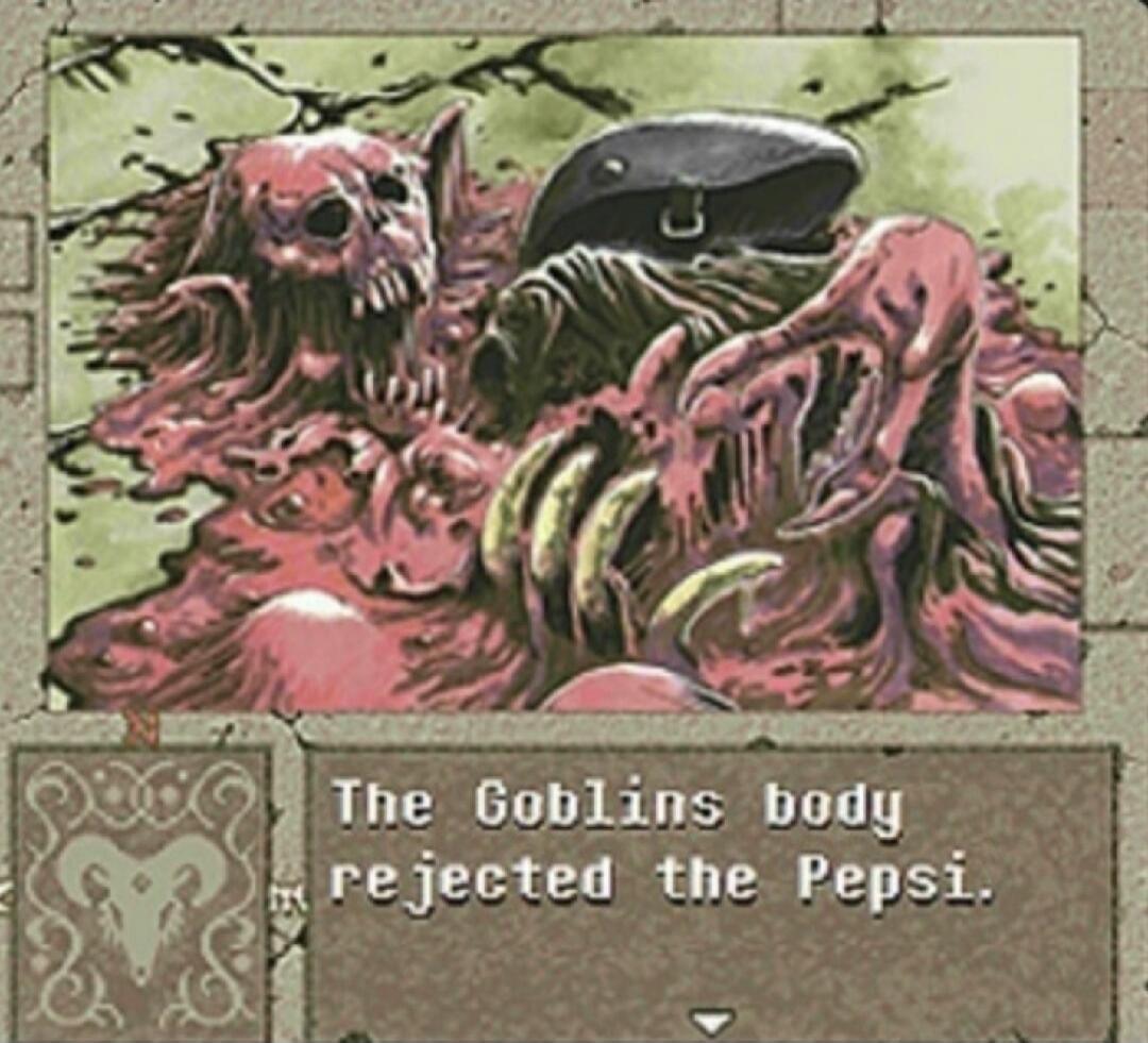 The Goblins body rejected the Pepsi.