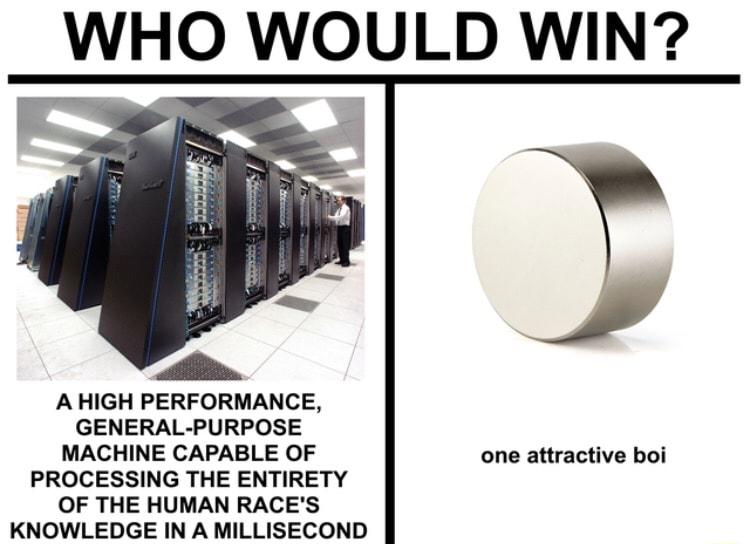 WHO WOULD WIN A HIGH PERFORMANCE GENERAL PURPOSE MACHINE CAPABLE OF one attractive boi PROCESSING THE ENTIRETY OF THE HUMAN RACES KNOWLEDGE IN A MILLISECOND