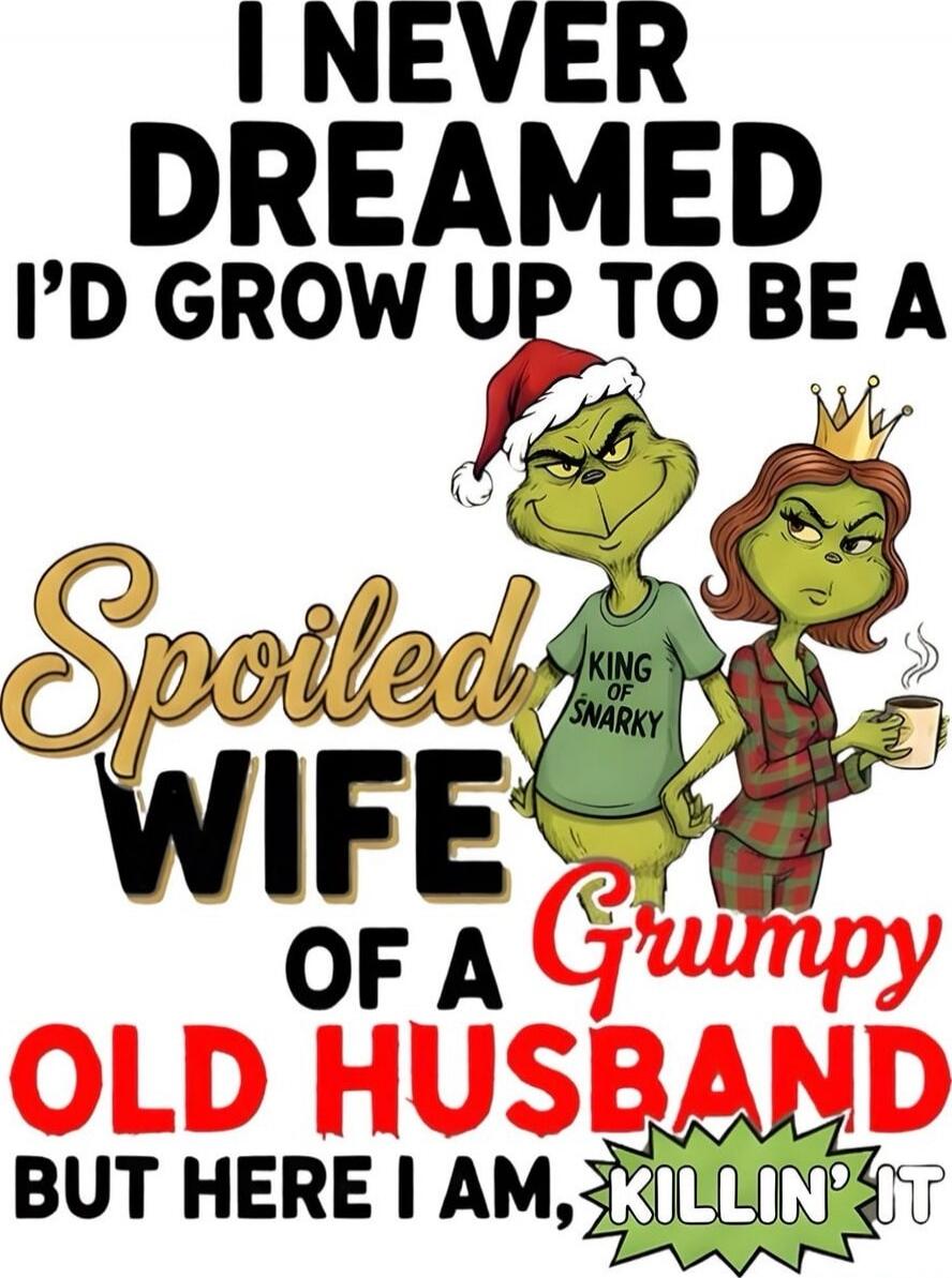 I NEVER DREAMED I'D GROW UP TO BE A Spoiled WIFE OF A Grumpy OLD HUSBAND BUT HERE I AM, KILLIN' IT