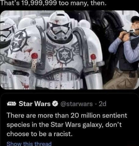 Thats 19999999 too many then e Star Wars starwars 2d ALCICETCE L CIER GER RO T L TN 1S species in the Star Wars galaxy dont SLIELR G LN L Show this thread
