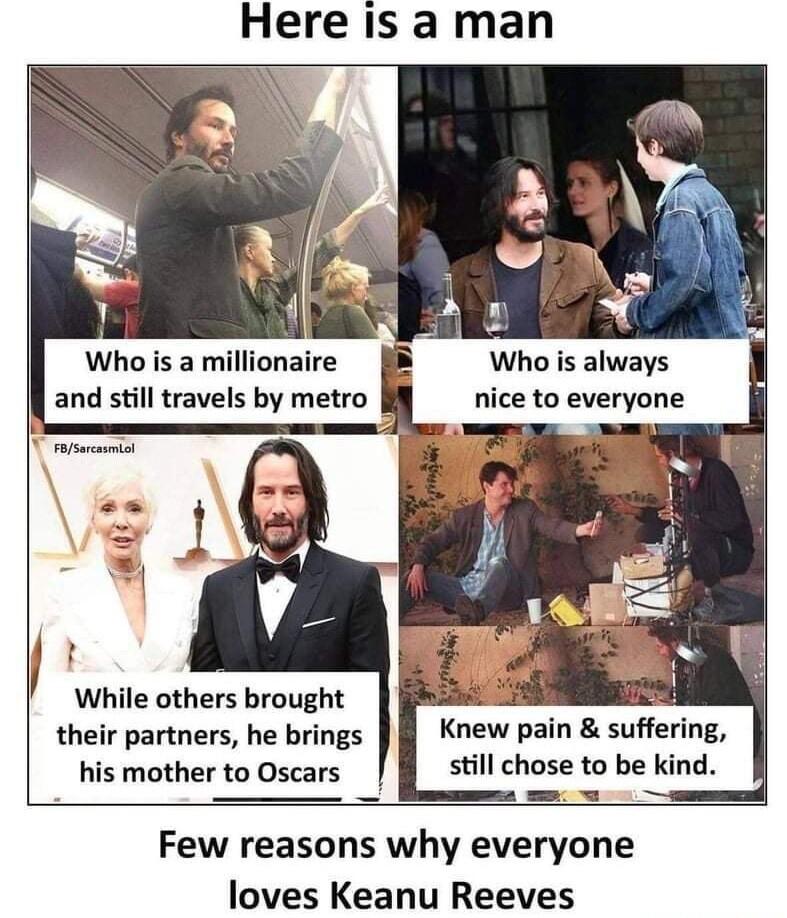 Here is a man Who is a millionaire Who is always and still travels by metro nice to everyone While others brought their partners he brings i Knew pain suffering his mother to Oscars still chose to be kind Few reasons why everyone loves Keanu Reeves