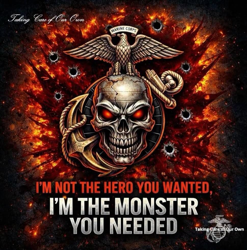 Taking Care Of Our Own MARINE CORPS I'M NOT THE HERO YOU WANTED, I'M THE MONSTER YOU NEEDED Taking Care Of Our Own