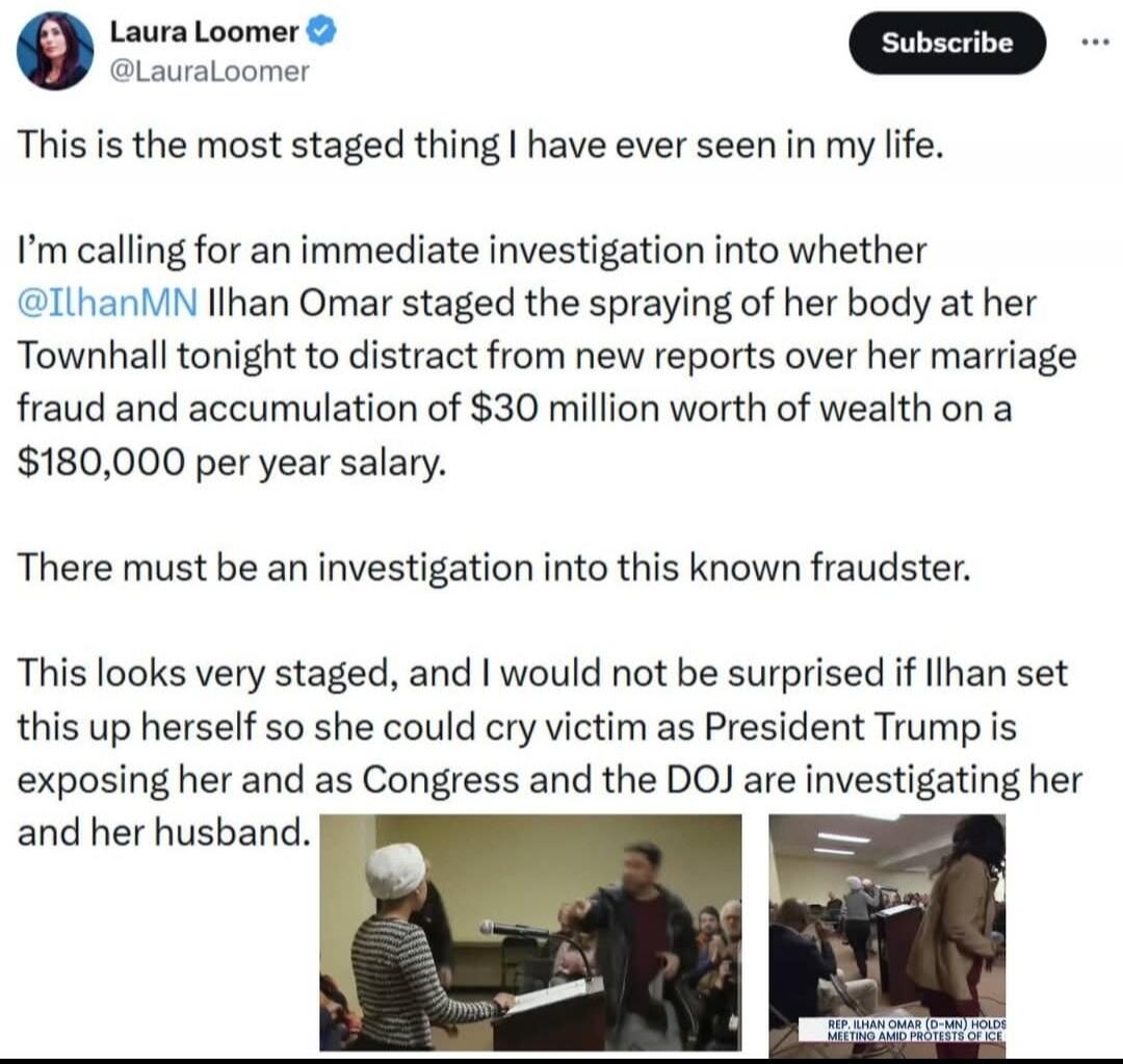 This is the most staged thing I have ever seen in my life.
I’m calling for an immediate investigation into whether @IlhanMN Ilhan Omar staged the spraying of her body at her Townhall tonight to distract from new reports over her marriage fraud and accumulation of $30 million worth of wealth on a $180,000 per year salary.
There must be an investigat