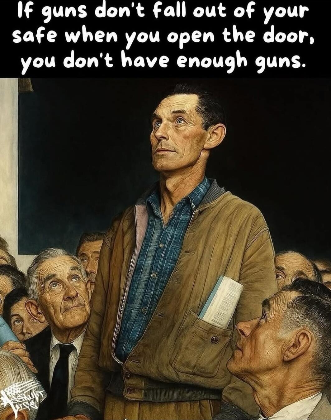 If guns don't fall out of your safe when you open the door, you don't have enough guns.