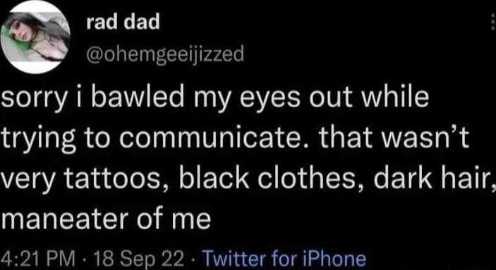 ELEED ohemgeeijizzed sorry i bawled my eyes out while trying to communicate that wasnt very tattoos black clothes dark hair maneater of me 421 PM 18 Sep 22 Twitter for iPhone