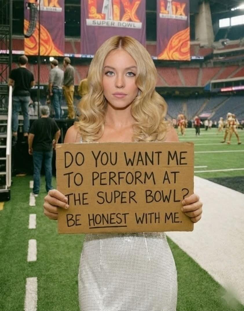 DO YOU WANT ME TO PERFORM AT THE SUPER BOWL? BE HONEST WITH ME.
