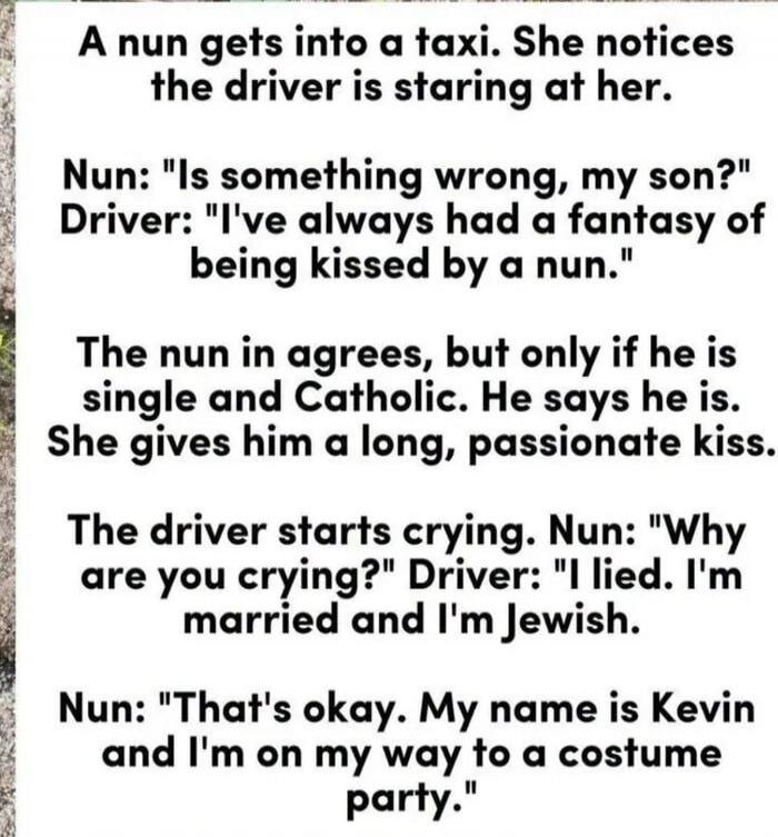 A nun gets into a taxi. She notices the driver is staring at her. Nun: 