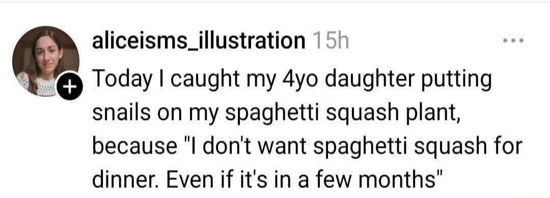 Today I caught my 4yo daughter putting snails on my spaghetti squash plant, because 