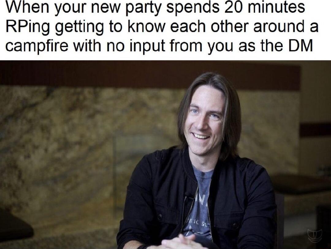 VVnhen your new party spends 20 minutes RPing getting to know each other around a campfire with no input from you as the DM
