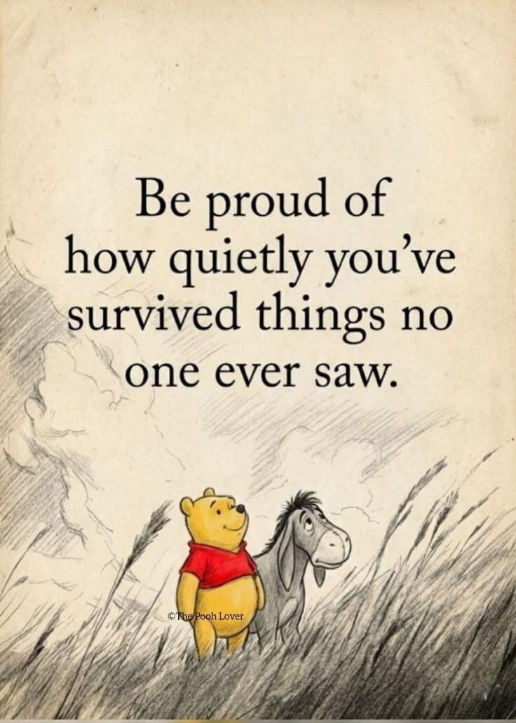 Be proud of how quietly you've survived things no one ever saw. © The Pooh Lover
