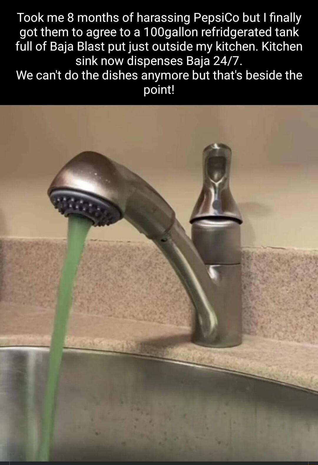 Took me 8 months of harassing PepsiCo but finally LRUENRCERCRCERIIEISUEEHIEEIERELTS full of Baja Blast put just outside my kitchen Kitchen sink now dispenses Baja 247 We cant do the dishes anymore but thats beside the