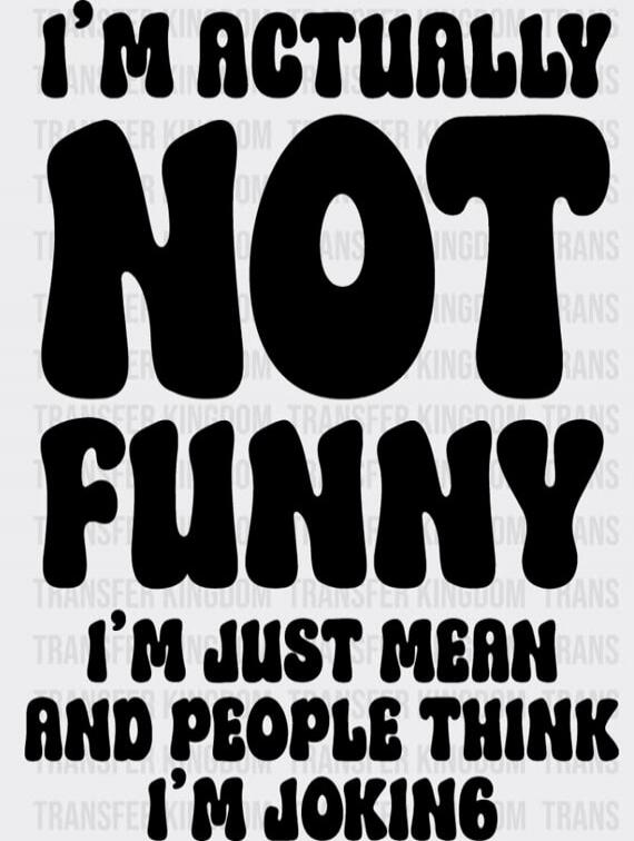 I'M ACTUALLY NOT FUNNY I'M JUST MEAN AND PEOPLE THINK I'M JOKING