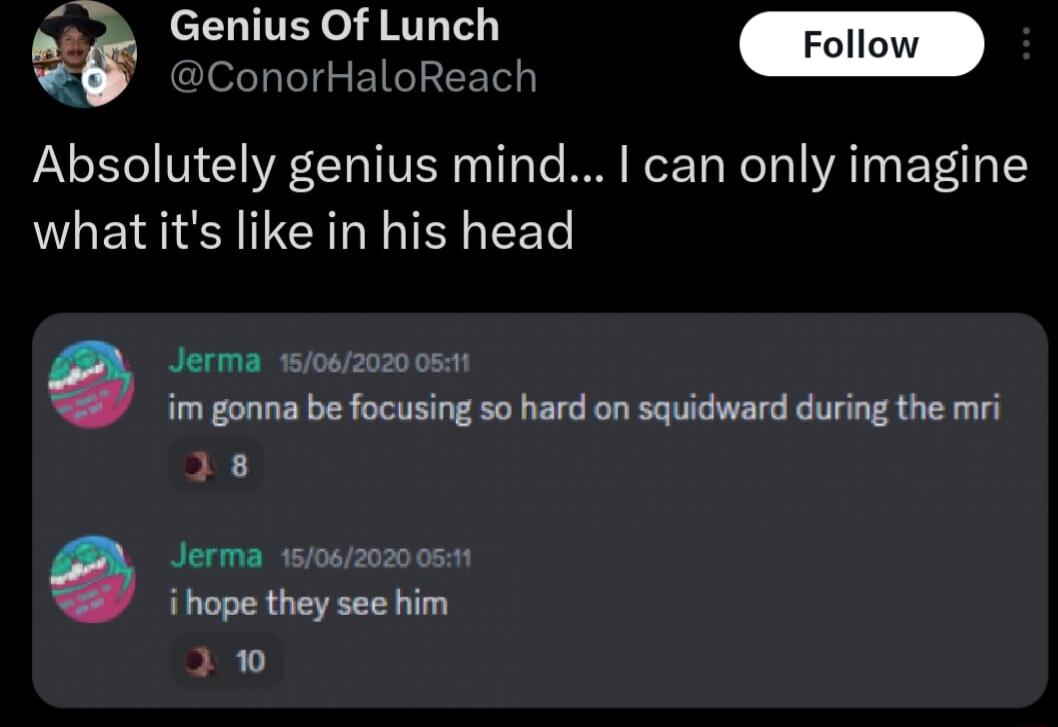 cTLITE o JRTT T3 ConorHaloReach Absolutely genius mind can only imagine what its like in his head Jerma 16082020 051 im gonna be focusing so hard on squidward during the mri 18 Jerma 15062020 0521 ihope they see him 10