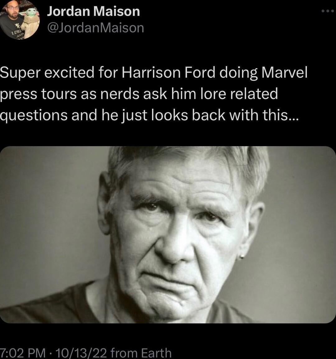PLICERTVETELT QIGIGERIV L Super excited for Harrison Ford doing Marvel press tours as nerds ask him lore related questions and he just looks back with this 702 PM 101322 from Earth