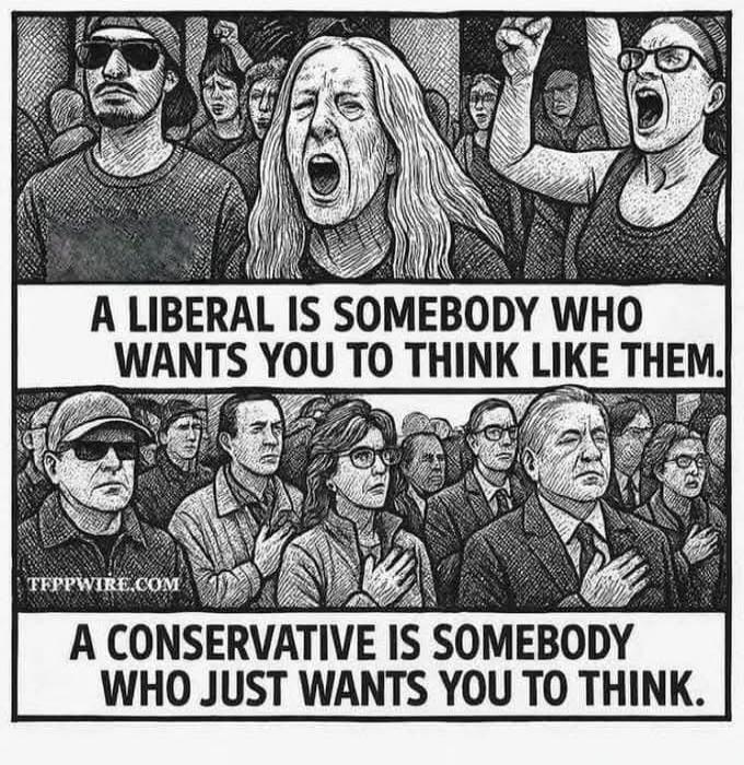 A LIBERAL IS SOMEBODY WHO WANTS YOU TO THINK LIKE THEM. A CONSERVATIVE IS SOMEBODY WHO JUST WANTS YOU TO THINK. TFPPWIRE.COM