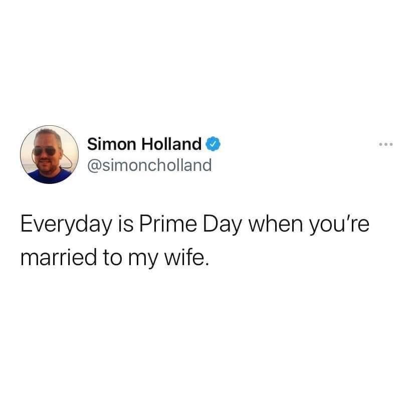 Simon Holland simoncholland Everyday is Prime Day when youre married to my wife