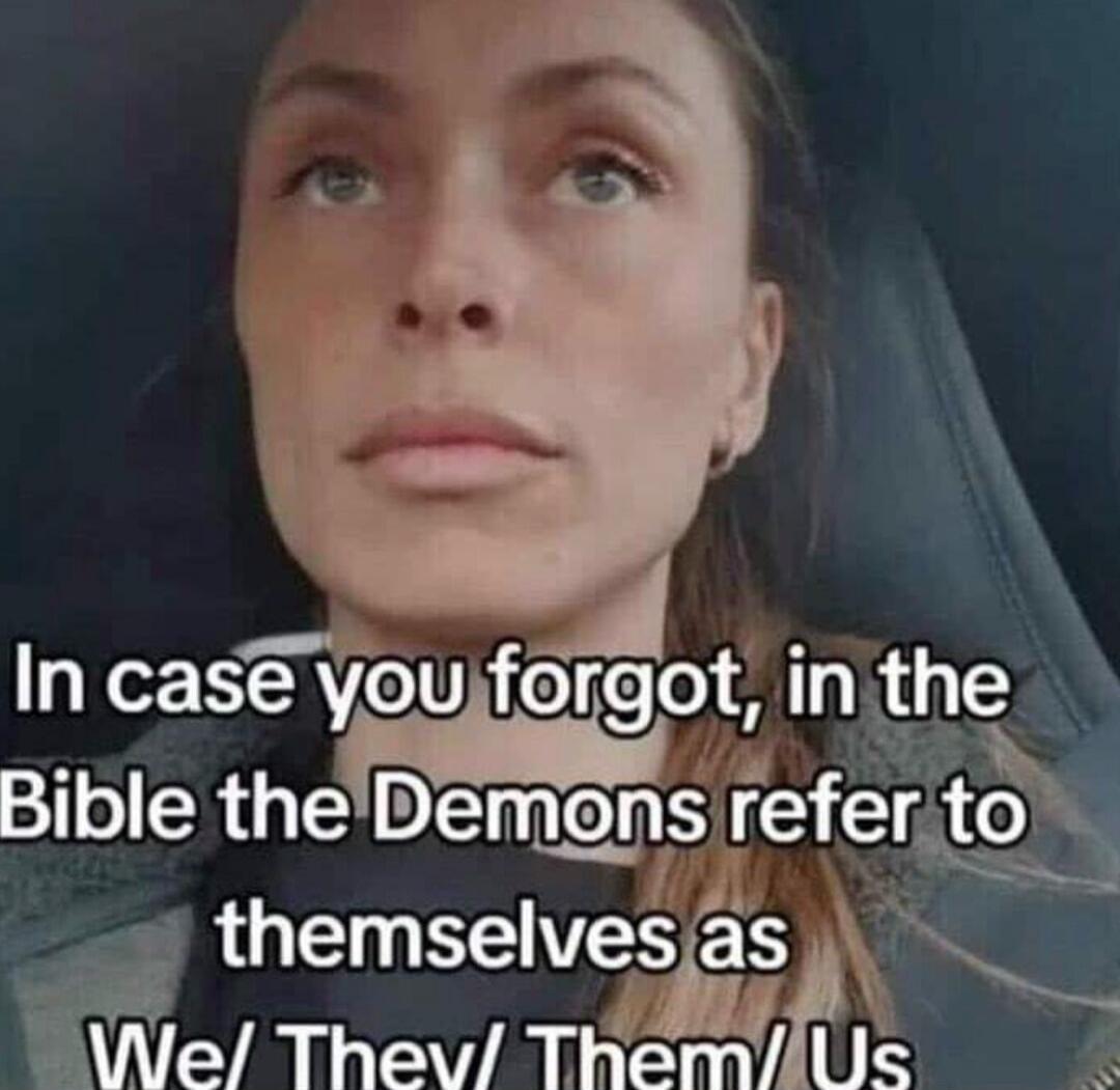 In case you forgot, in the Bible the Demons refer to themselves as We/ They/ Them/ Us