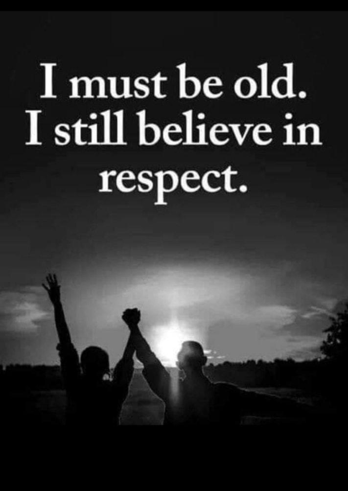 I must be old I still believe in respect