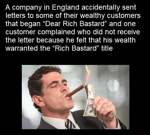 A company in England accidentally sent EEICR ORIy R R GIETAVEE T GVAETE 1 T that began Dear Rich Bastard and one V eTag T ooy T T Lo RN Te N T g To ST the letter because he felt that his wealth L EUENICORGER N NEEN E o