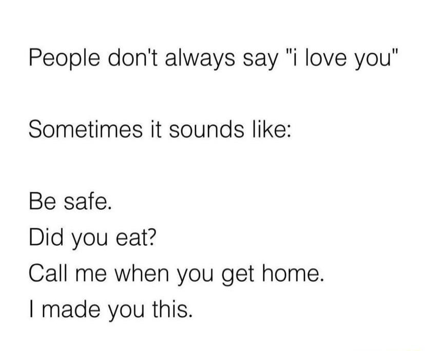 People dont always say i love you Sometimes it sounds like Be safe Did you eat Call me when you get home made you this