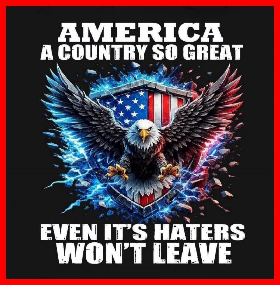 AMERICA A COUNTRY SO GREAT EVEN IT'S HATERS WON'T LEAVE