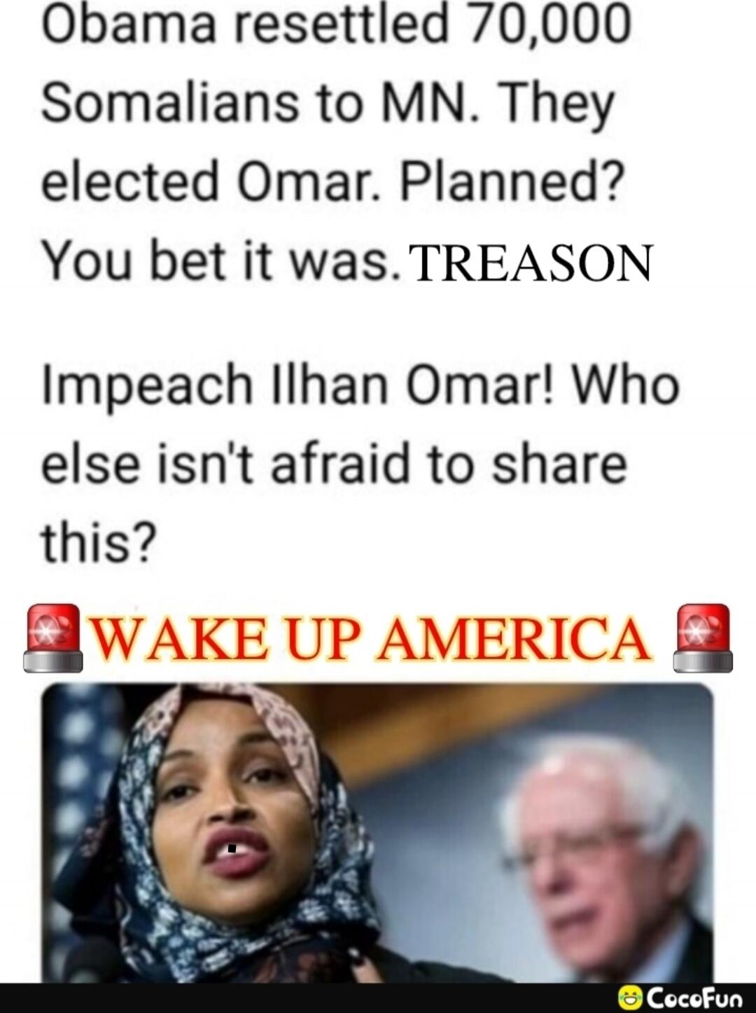 Obama resettled 70,000 Somalis to MN. They elected Omar. Planned? You bet it was. TREASON Impeach Ilhan Omar! Who else isn't afraid to share this? WAKE UP AMERICA