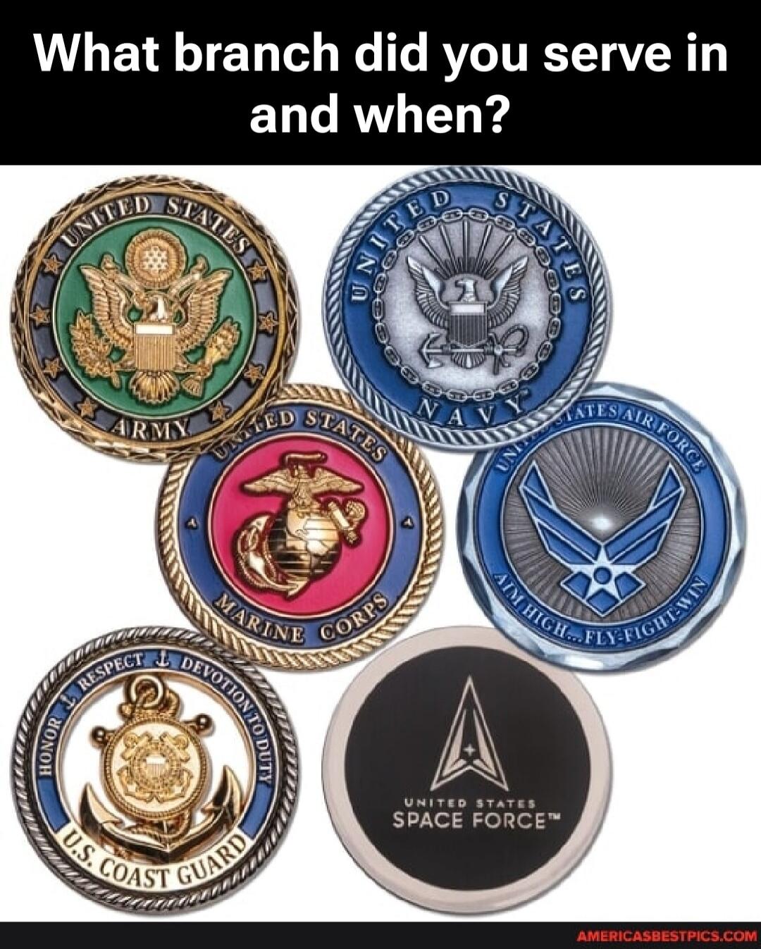 What branch did you serve in and when? United States Army, United States Navy, United States Marine Corps, United States Air Force, U.S. Coast Guard, United States Space Force.