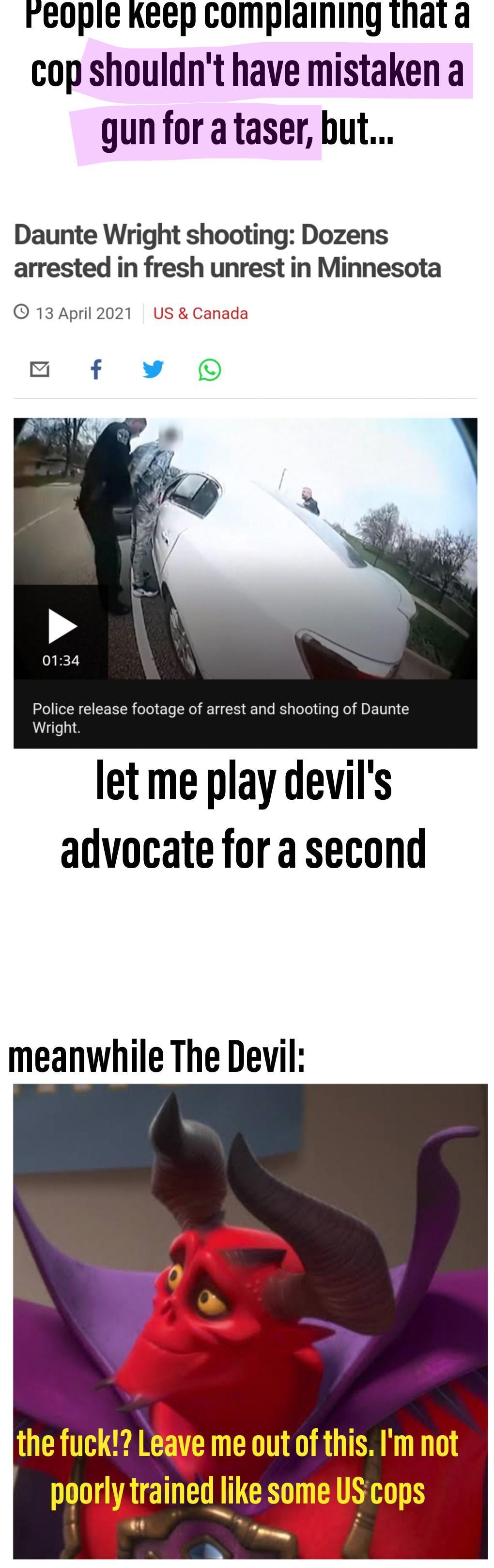 reopie Keep compidining tndatd cop shouldnt have mistaken a gun for a taser but Daunte Wright shooting Dozens arrested in fresh unrest in Minnesota 13 April 2021 US Canada RO IN CICERTR olol Yo LR T Ta Lo S gToTel ilaTe Kol TN 5 Wright let me play devils advocate for a second meanwhile The Devil UERTTEAY L TR TR T pqotrainedlike some UScops b