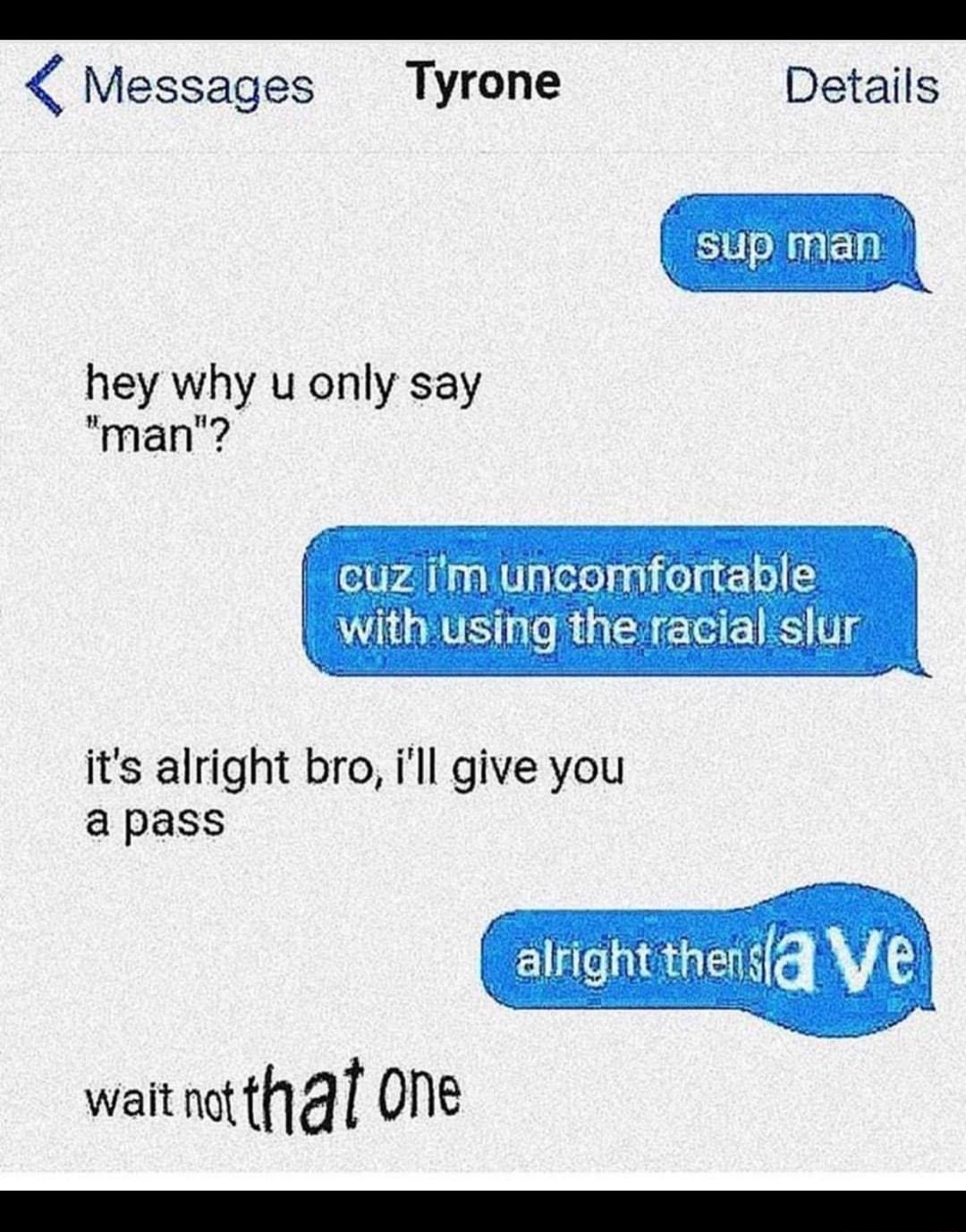 Messages Tyrone Details hey why u only say man eliva Vg Tololai folqe withusing the racial slur its alright bro ill give you apass alfight thens V waitnatth4 One