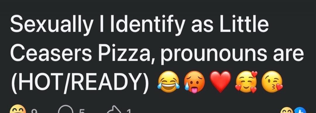 Sexually I Identify as Little Ceasers Pizza, pronouns are (HOT/READY) 😂😝❤️🥰😘\nSession ID: 1067738.
