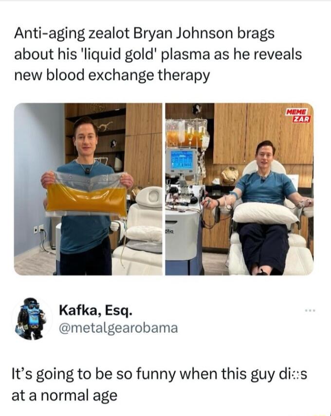 Anti aging zealot Bryan Johnson brags about his liquid gold plasma as he reveals new blood exchange therapy Kafka Esq metalgearobama Its going to be so funny when this guy dis at anormal age