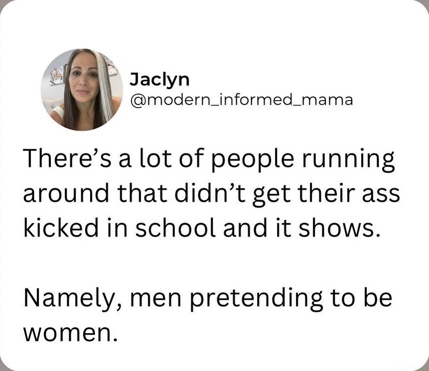 g Jaclyn modern_informed_mama Theres a lot of people running around that didnt get their ass kicked in school and it shows Namely men pretending to be women