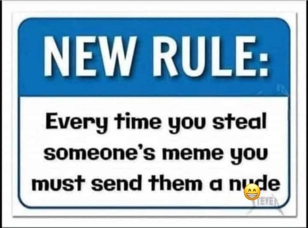 NEW RULE: Every time you steal someone's meme you must send them a nude