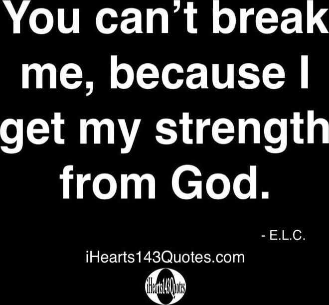 You can't break me, because I get my strength from God. - E.L.C.