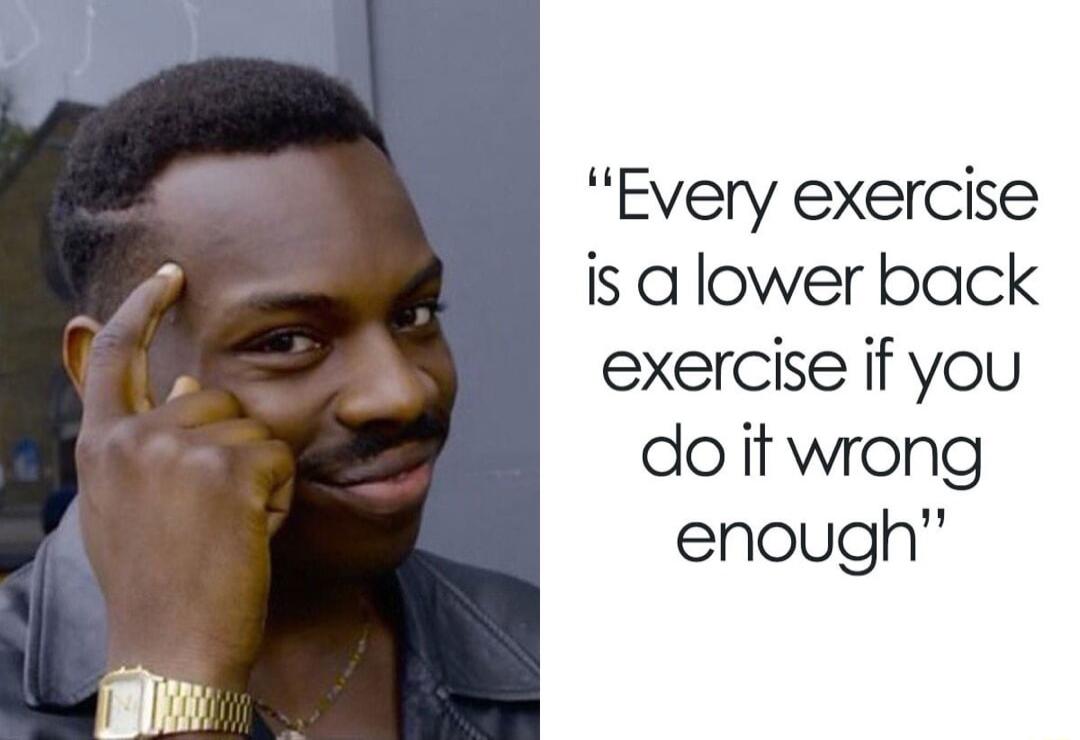 Every exercise is alower back exercise if you do it wrong enough