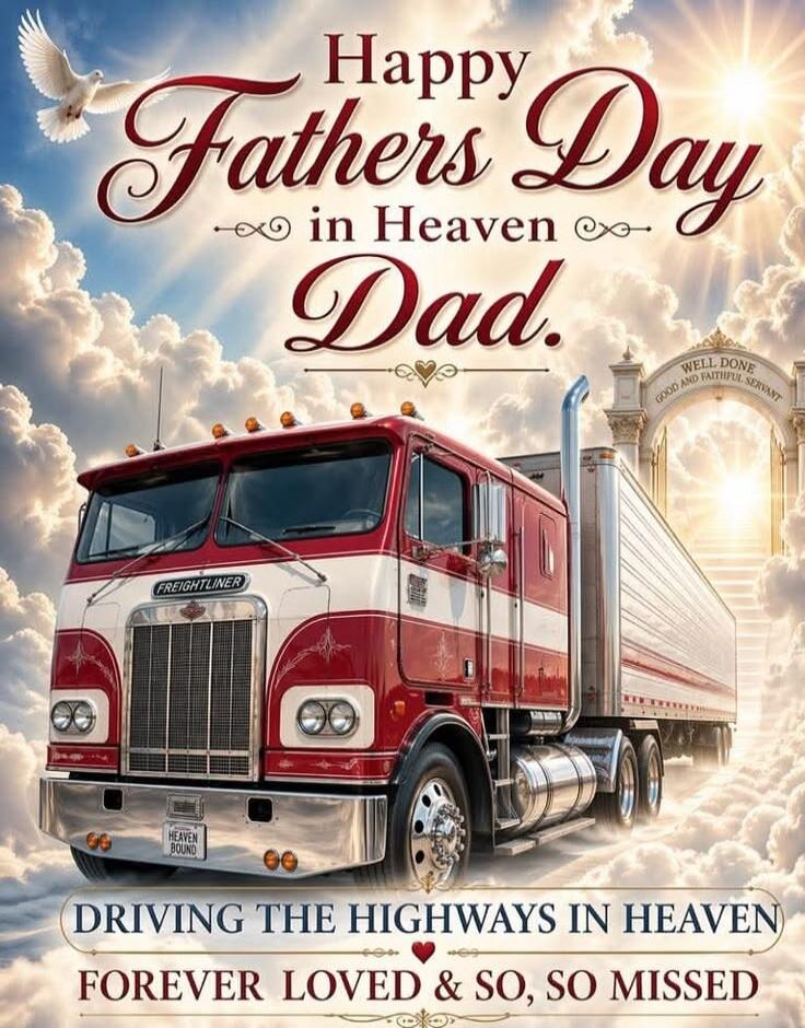 Happy Fathers Day in Heaven Dad. Freightliner. Heaven Bound. Well Done Good and Faithful Servant. Driving the Highways in Heaven. Forever Loved & So, So Missed.