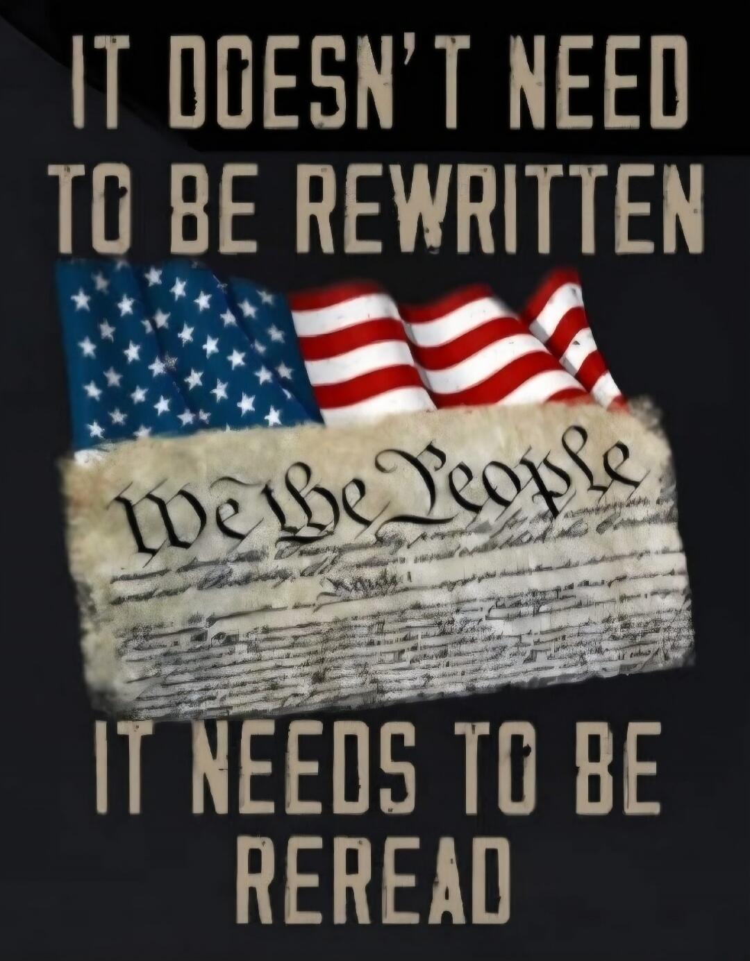 IT DOESN'T NEED TO BE REWRITTEN. We the People. IT NEEDS TO BE REREAD.