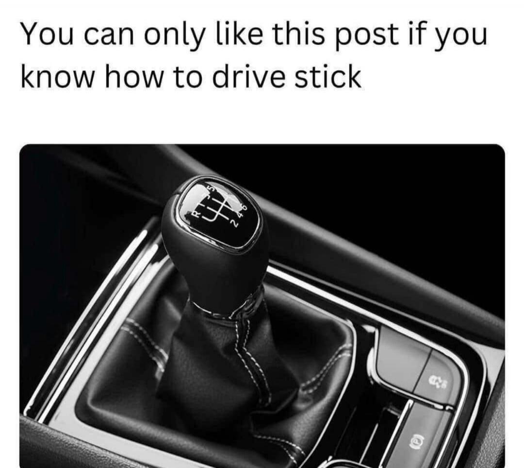 You can only like this post if you know how to drive stick