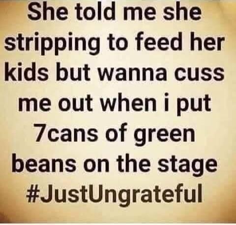 She told me she stripping to feed her kids but wanna cuss me out when i put 7cans of green beans on the stage #JustUngrateful