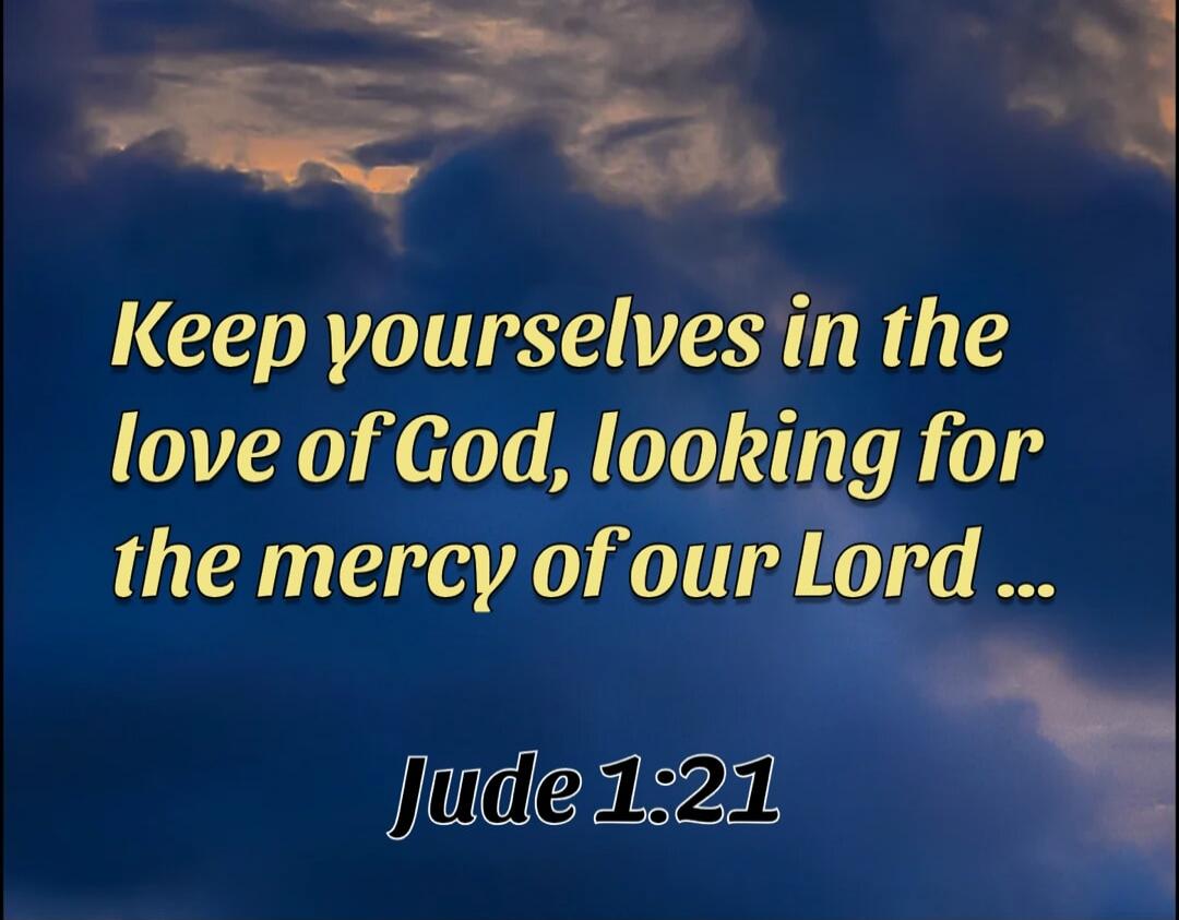 Keep yourselves in the love of God, looking for the mercy of our Lord ... Jude 1:21