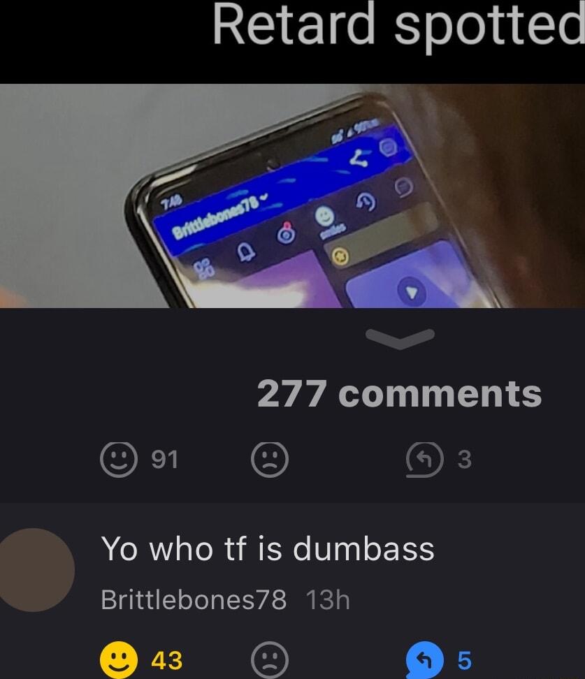 Retard spottea 277 comments D 3 Yo who tf is dumbass Brittlebones78 13h Y
