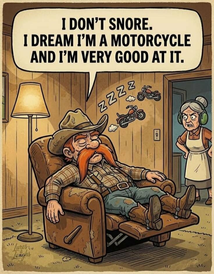 I DON'T SNORE. I DREAM I'M A MOTORCYCLE AND I'M VERY GOOD AT IT.