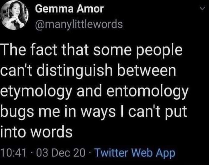 Gemma Amor IEIN I ENCI The fact that some people cant distinguish between etymology and entomology bugs me in ways cant put into words 1041 03 Dec 20 Twitter Web App