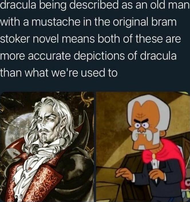aracula being aescribed as an old man with a mustache in the original bram stoker novel means both of these are more accurate depictions of dracula than what were used to