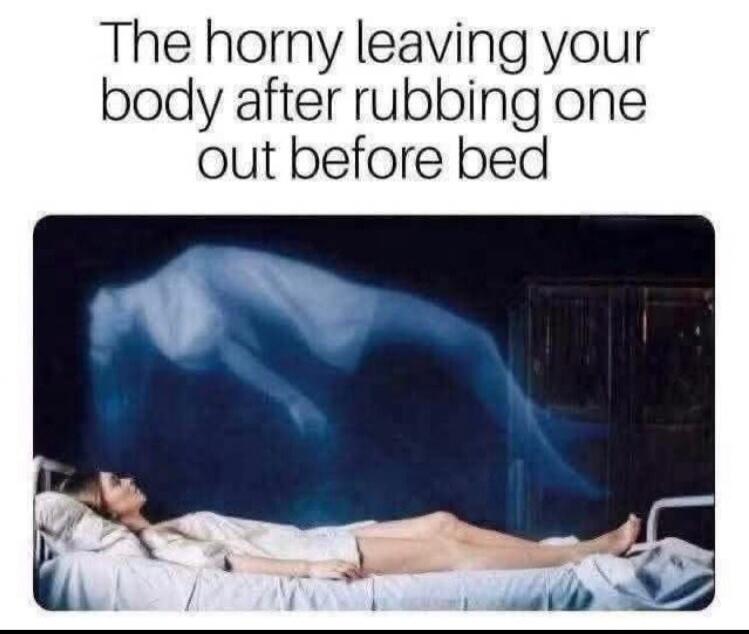 The horny leaving your body after rubbing one out before bed
