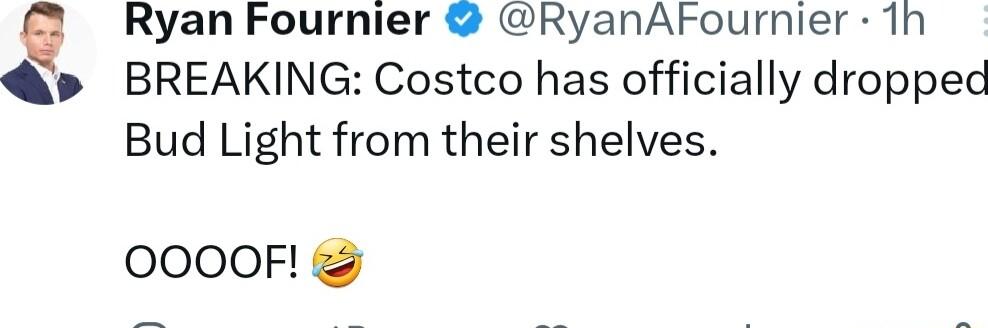 e Ryan Fournier RyanAFournier 1h d BREAKING Costco has officially dropped Bud Light from their shelves OOOOF