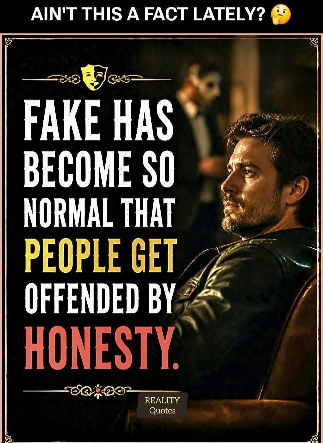 AIN'T THIS A FACT LATELY? 🤔 FAKE HAS BECOME SO NORMAL THAT PEOPLE GET OFFENDED BY HONESTY. REALITY Quotes.