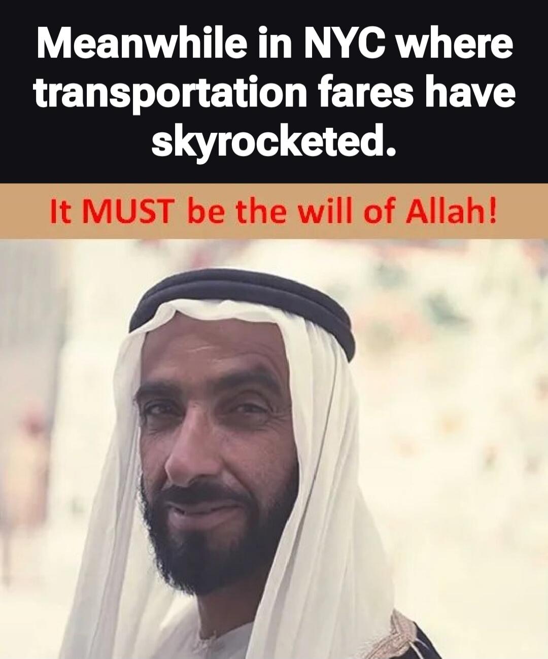 Meanwhile in NYC where transportation fares have skyrocketed. It MUST be the will of Allah!