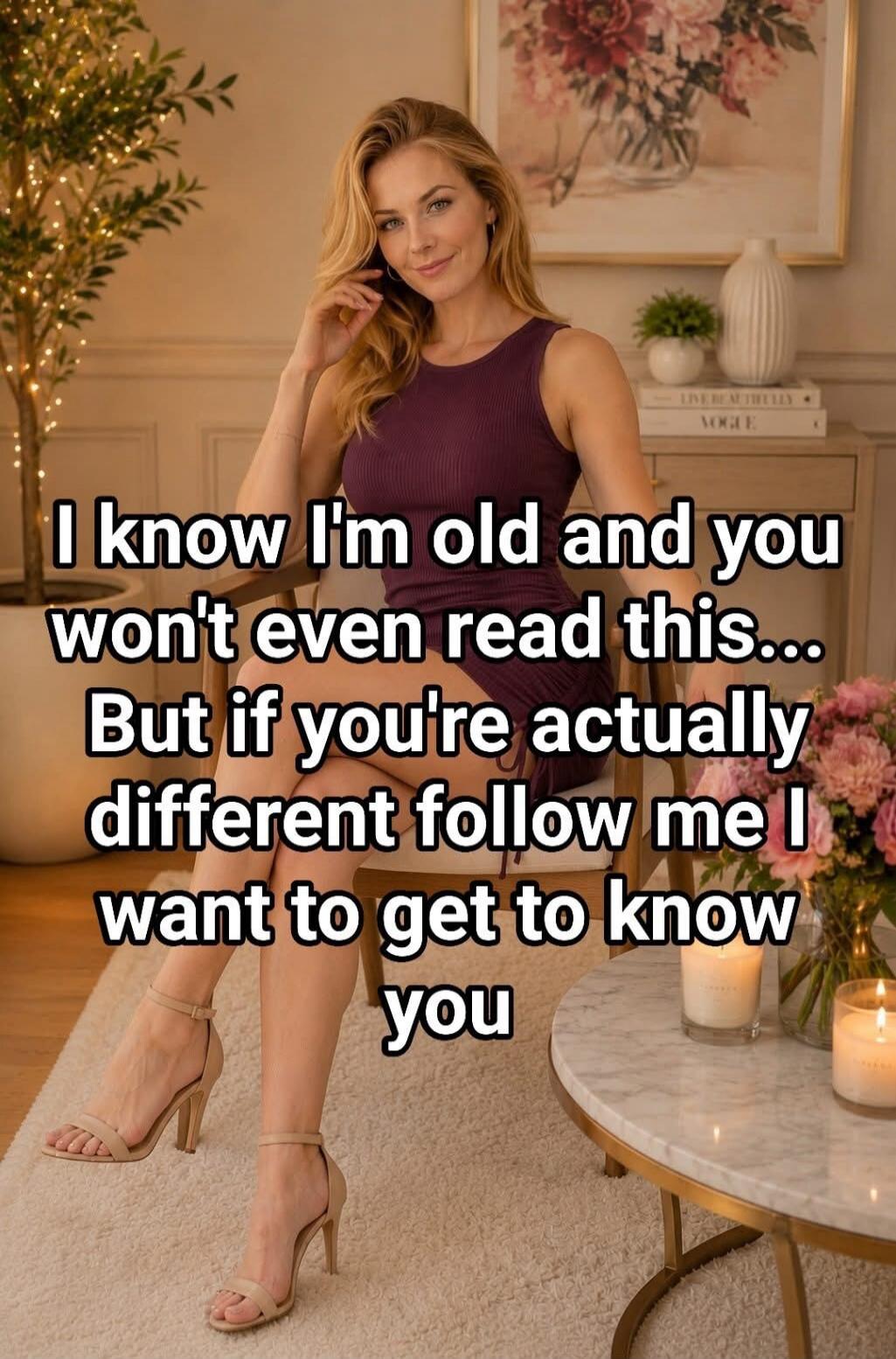 I know I'm old and you won't even read this... But if you're actually different follow me I want to get to know you