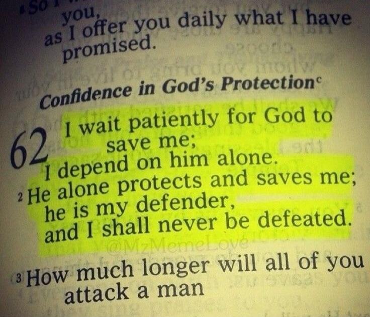 I wait patiently for God to save me; I depend on him alone. He alone protects and saves me; he is my defender, and I shall never be defeated.
